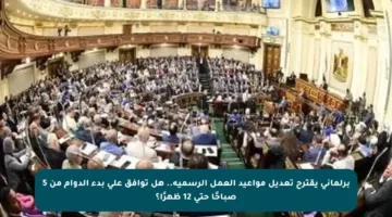 برلماني يقترح تعديل مواعيد العمل الرسمية.. هل توافق على بدء الدوام من 5 صباحًا حتى 12 ظهرًا؟